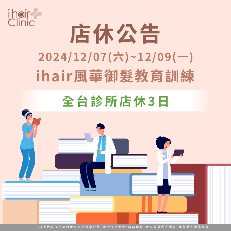 2024/12/07(六)~12/09(一)為ihair風華御髮教育訓練,全台據點店休3日 教育訓練店休公告-台北植髮診所推薦