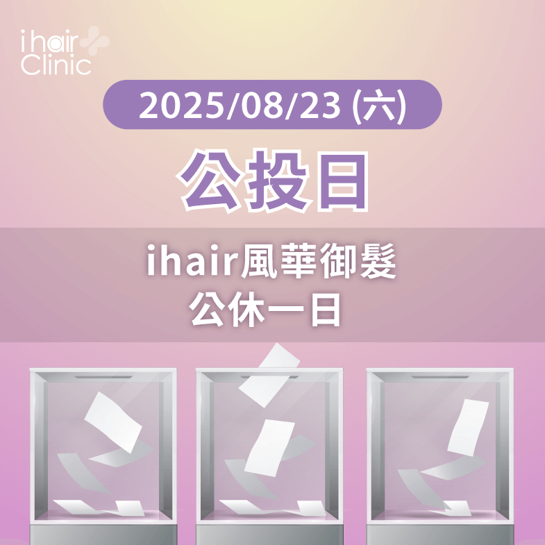 2025/08/23(六)公投當天ihair風華御髮全台診所公休一日 營業時間調整公告-台北植髮診所推薦