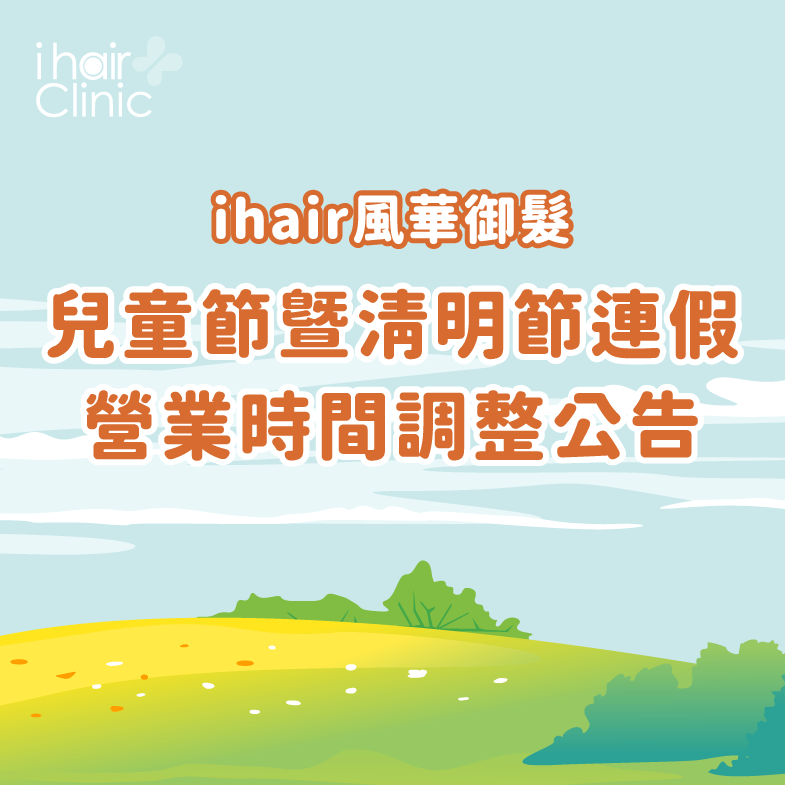 兒童節暨清明節連假期間ihair風華御髮營業時間有做調整,再請各位留意 兒童節暨清明節營業時間調整公告-台北植髮診所推薦