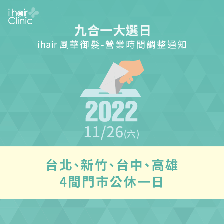 2022九合一大選日,ihair風華御髮4間診所公休一日 營業時間調整公告-台北植髮診所推薦